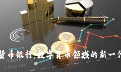 汇信数字货币银行：数字货币领域的新一代金融机构