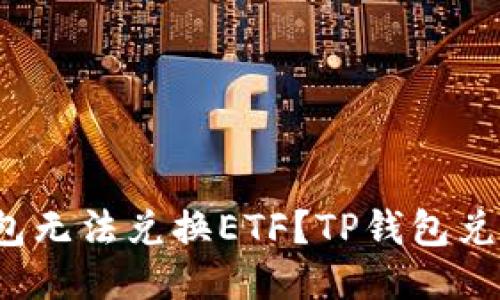 为什么TP钱包无法兑换ETF？TP钱包兑换ETF的指南