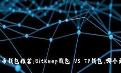 比特币钱包推荐：BitKeep钱包 VS TP钱包，哪个更好