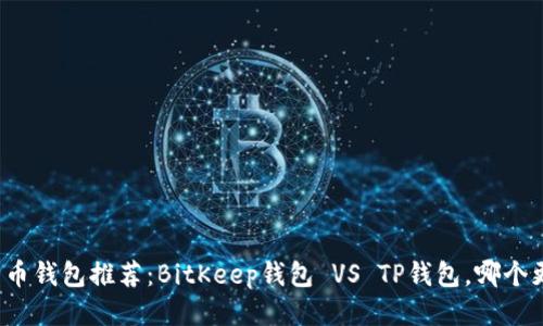 比特币钱包推荐：BitKeep钱包 VS TP钱包，哪个更好？