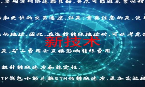 TP钱包小额兑换ETH，如何提高转账速度？
TP钱包、小额兑换、ETH、转账速度/guanjianci

TP钱包是一个很好用的数字货币钱包，我们可以在这个钱包里面完成数字货币的存储、转账等操作。当我们需要把小额的其他数字货币兑换成ETH时，就需要使用TP钱包小额兑换ETH功能。然而，在进行转账的过程中，我们可能会遇到速度慢、费用高等问题。针对这些问题，我们可以采取以下措施：

1. 选择合适的网络费
在TP钱包转账时，我们可以根据自己的需求选择不同的网络费。如果我们希望转账速度更快，可以选择高一些的网络费。反之，如果我们可以等待一段时间，也可以降低网络费用，从而节省转账费用。

2. 确认网络状态
在进行数字货币转账时，需要确保网络状态稳定。如果网络过慢或者不稳定，转账速度可能会明显降低。因此，在进行操作之前，要确保网络连接良好，并尽可能避免繁忙时段进行操作。

3. 使用交易所进行兑换
除了TP钱包自带的小额兑换功能，我们还可以选择使用数字货币交易所进行兑换。在交易所中，我们可以获得更好的交易价格和更快的交易速度。但是，需要注意的是，使用交易所进行数字货币兑换可能涉及到交易手续费和充值费用。

4. 确认地址和金额
在完成转账操作之前，一定要仔细确认接收地址和转账金额。如果填写的信息有误，可能导致资产无法正常转移或转移到错误的地址。因此，在选择转账地址时，可以考虑使用TP钱包中保存的地址，确保正确无误。

5. 确认矿工费用
在完成转账时，TP钱包会自动计算矿工费用。如果我们希望加快转账速度，也可以手动设置更高的矿工费用。但是，需要注意的是，矿工费用会直接影响转账费用。

6. 留意TP钱包更新
为了保证TP钱包的正常使用，我们应该及时更新软件版本，以便获得最新的功能和安全保护。同时，TP钱包还会不断转账体验，提升转账速度和稳定性。

综上所述，通过选择合适的网络费用，确保网络状态稳定，选择合适的兑换方式，仔细确认信息和留意钱包更新，我们可以提高TP钱包小额兑换ETH的转账速度，更加高效地进行数字货币交易。