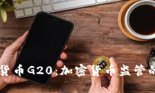 了解数字货币G20：加密货币监管的重要发展