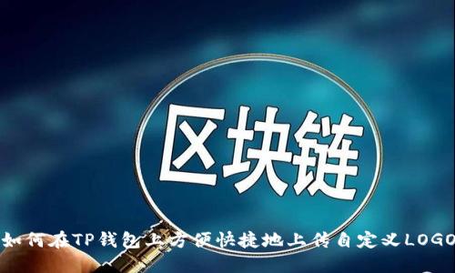 如何在TP钱包上方便快捷地上传自定义LOGO