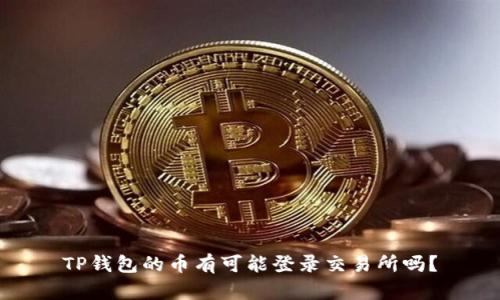 TP钱包的币有可能登录交易所吗？