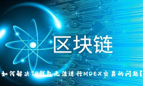 如何解决TP钱包无法进行MDEX交易的问题？