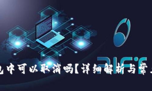 TP钱包打包中可以取消吗？详细解析与常见问题解答