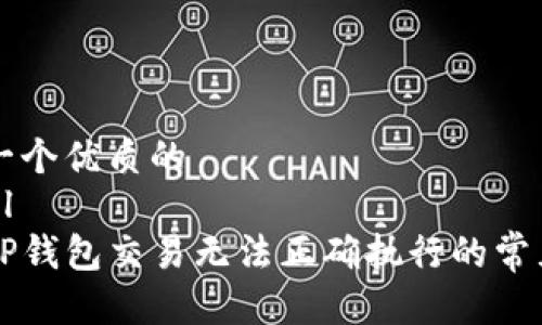 思考一个优质的
```xml
解析TP钱包交易无法正确执行的常见原因