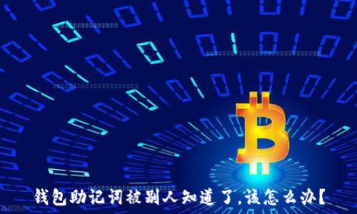   
钱包助记词被别人知道了，该怎么办？