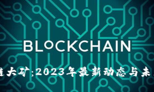 区块链大矿：2023年最新动态与未来展望