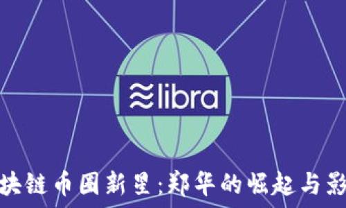  
区块链币圈新星：郑华的崛起与影响