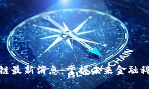 迈盛络区块链最新消息：掌握未来金融科技的新动向