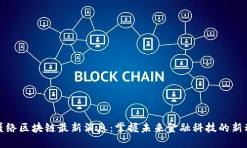 迈盛络区块链最新消息：掌握未来金融科技的新动向