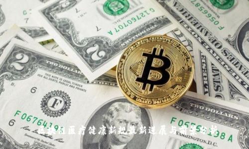 区块链医疗健康新规最新进展与前景分析