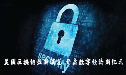 美团区块链最新消息：开启数字经济新纪元
