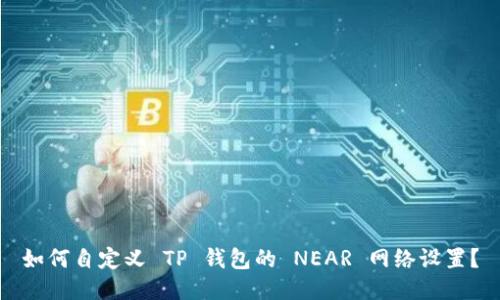 如何自定义 TP 钱包的 NEAR 网络设置？