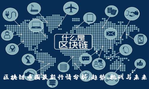 区块链币圈最新行情分析：趋势、挑战与未来