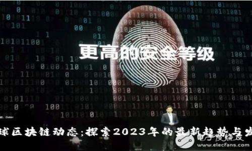 全球区块链动态：探索2023年的最新趋势与发展