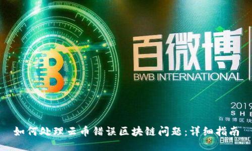 如何处理云币错误区块链问题：详细指南