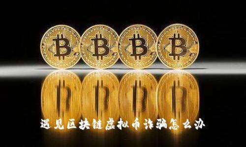 遇见区块链虚拟币诈骗怎么办