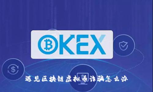 遇见区块链虚拟币诈骗怎么办