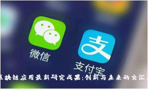 区块链应用最新研究成果：创新与未来的交汇点