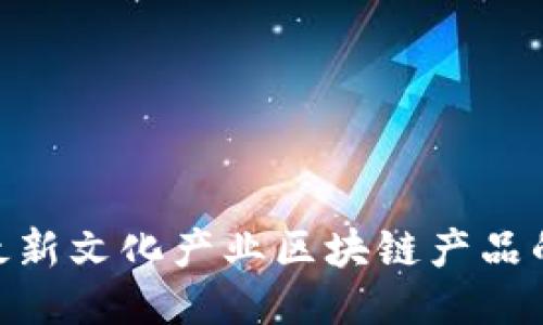 探索最新文化产业区块链产品的崛起