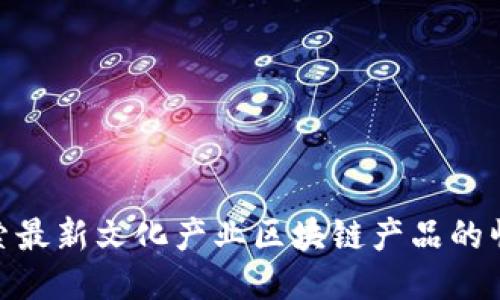 探索最新文化产业区块链产品的崛起