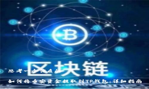 思考一个优质的

如何将币安资金提取到TP钱包：详细指南