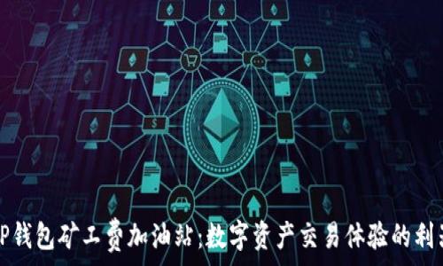  
TP钱包矿工费加油站：数字资产交易体验的利器