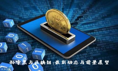 孙宇晨与区块链：最新动态与前景展望