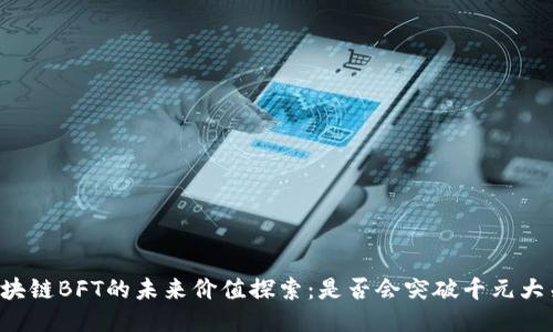 区块链BFT的未来价值探索：是否会突破千元大关？