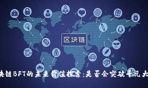 区块链BFT的未来价值探索：是否会突破千元大关？