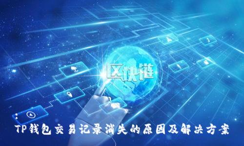 :
TP钱包交易记录消失的原因及解决方案