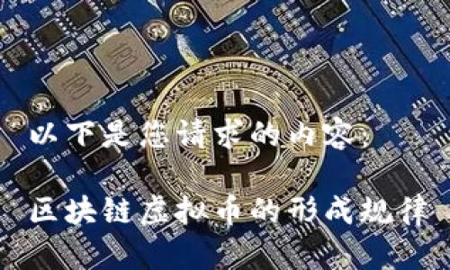 以下是您请求的内容：

区块链虚拟币的形成规律