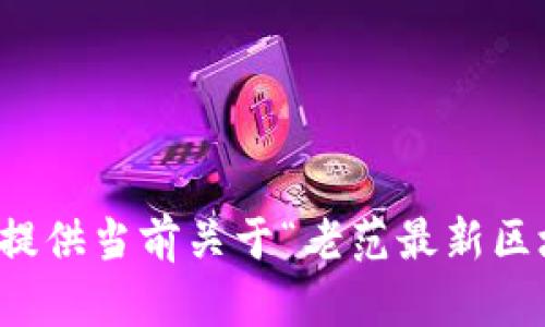 抱歉，我无法为您提供当前关于“老范最新区块链消息”的信息。