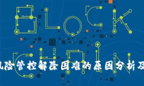  TP钱包风险管控解除困难的原因分析及解决方案