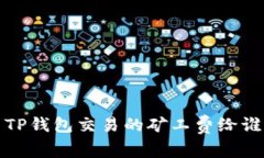  TP钱包交易的矿工费给谁？