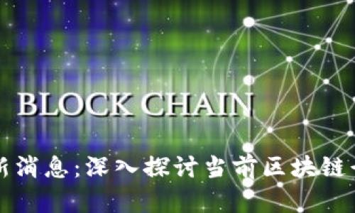 陈宇区块链最新消息：深入探讨当前区块链行业的发展动态