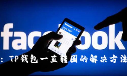 : TP钱包一直转圈的解决方法
