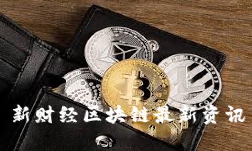 新财经区块链最新资讯