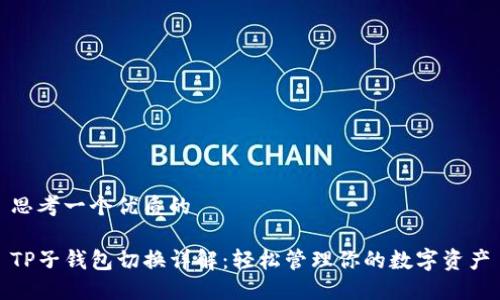 思考一个优质的

TP子钱包切换详解：轻松管理你的数字资产