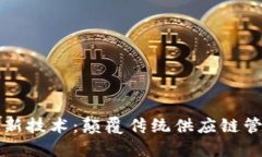 区块链物流最新技术：颠覆传统供应链管理的时