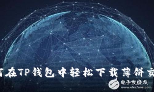  如何在TP钱包中轻松下载薄饼交易所