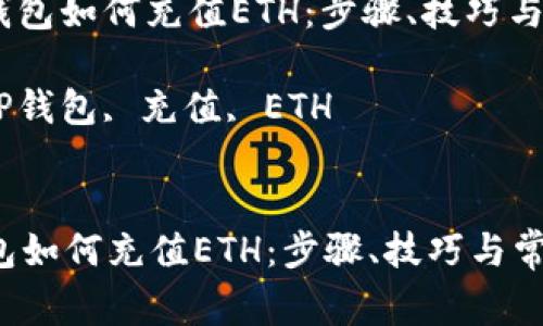 : 详解TP钱包如何充值ETH：步骤、技巧与常见问题 

关键词: TP钱包, 充值, ETH 

```xml
详解TP钱包如何充值ETH：步骤、技巧与常见问题
