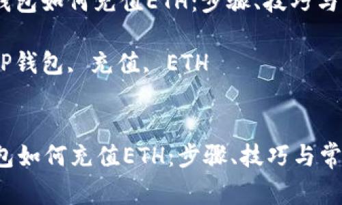 : 详解TP钱包如何充值ETH：步骤、技巧与常见问题 

关键词: TP钱包, 充值, ETH 

```xml
详解TP钱包如何充值ETH：步骤、技巧与常见问题