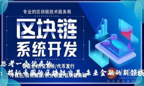 思考一个优质的  
: 揭秘币圈的区块链交易：未来金融的新领域