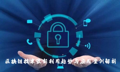 区块链技术最新利用趋势与应用案例解析
