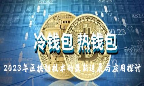 2023年区块链技术的最新进展与应用探讨