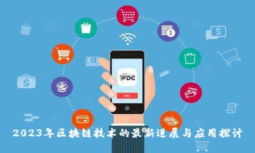 2023年区块链技术的最新进展与应用探讨