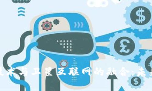 最新区块链技术与卫星互联网的融合：未来的数字连接